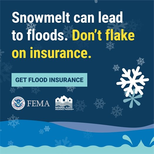 Snowmelt can lead to floods. Don't flake on insurance. Get flood insurance.