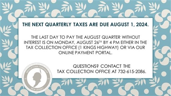 The next quarterly taxes are due Thursday, 8/1. The last day to pay the August quarter without interest is on Monday, 8/26 by 4 PM either in the Tax Collection Office (1 Kings Highway) or via our online payment portal. Questions? Contact the Tax Collection Office at 732-615-2086.