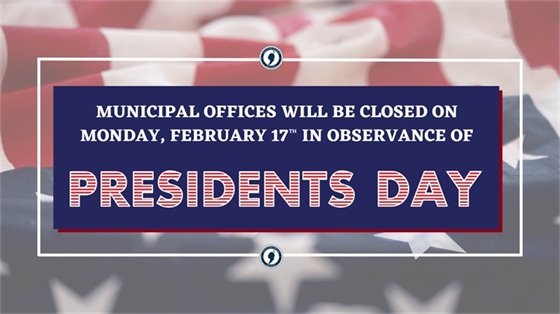 Municipal offices will be closed on Monday, 2/17 in observance of Presidents Day.