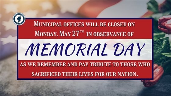 Municipal offices will be closed on Monday, 5/27 in observance of Memorial Day as we remember and pay tribute to those who sacrificed their lives for our nation.