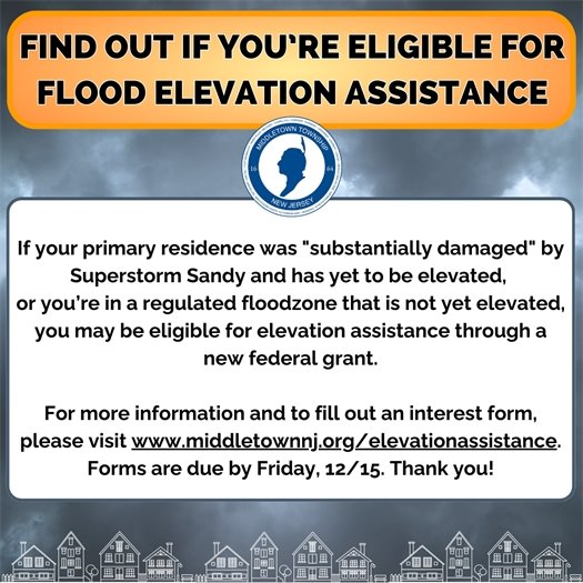 Find out if you’re eligible for flood elevation assistance! If your primary residence was "substantially damaged" by Superstorm Sandy and has yet to be elevated,  or you’re in a regulated floodzone that is not yet elevated, you may be eligible for elevation assistance through a new federal grant.  For more information and to fill out an interest form, please visit www.middletownnjorg/elevationassistance. Forms are due by Friday, 12/15. Thank you!