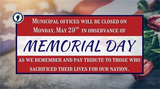 Municipal offices will be closed on Monday, 5/29 in observance of Memorial Day