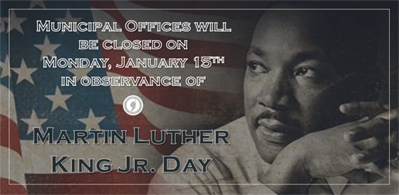 Municipal offices will be closed on Monday, 1/15 in observance of Martin Luther King Jr. Day.