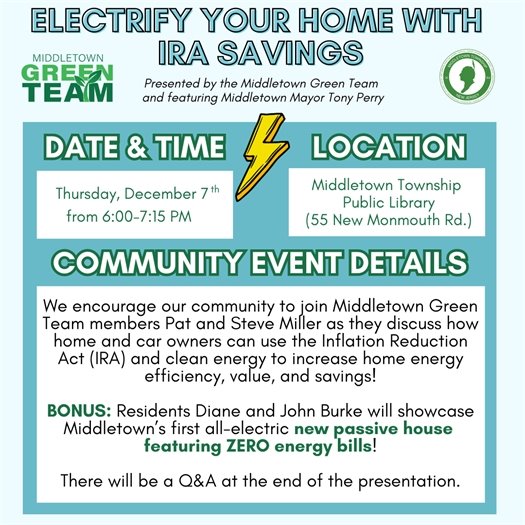 Electrify Your Home with IRA Savings Program: We encourage all community members to join Middletown Green Team members Pat and Steve Miller as they discuss how home and car owners can use the Inflation Reduction Act (IRA) and clean energy to increase home energy efficiency, value, and savings!  B?ONUS: Residents Diane and John Burke will showcase Middletown’s first all-electric new passive house  featuring ZERO energy bills! There will be a Q&A at the end of the presentation.