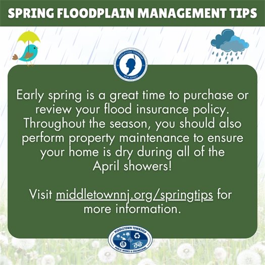 Early spring is a great time to purchase or review your flood insurance policy. Throughout the season, you should also perform property maintenance to ensure your home is dry during all of the April showers! Visit middletownnj.org/springtips for  more information.