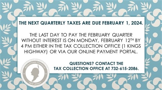 The next quarterly taxes are due February 1, 2024. The last day to pay the February quarter without interest is on Monday, 2/12 by 4 PM either in the Tax Collection Office or via our online payment portal.